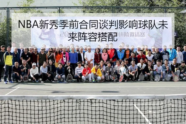 NBA新秀季前合同谈判影响球队未来阵容搭配
